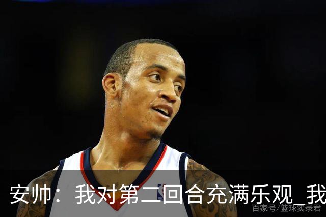 安帅：我对第二回合充满乐观 我们有5万球迷支持